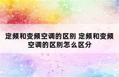 定频和变频空调的区别 定频和变频空调的区别怎么区分